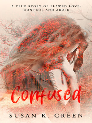 cover image of Confused: a True Story of Flawed Love, Control and Abuse